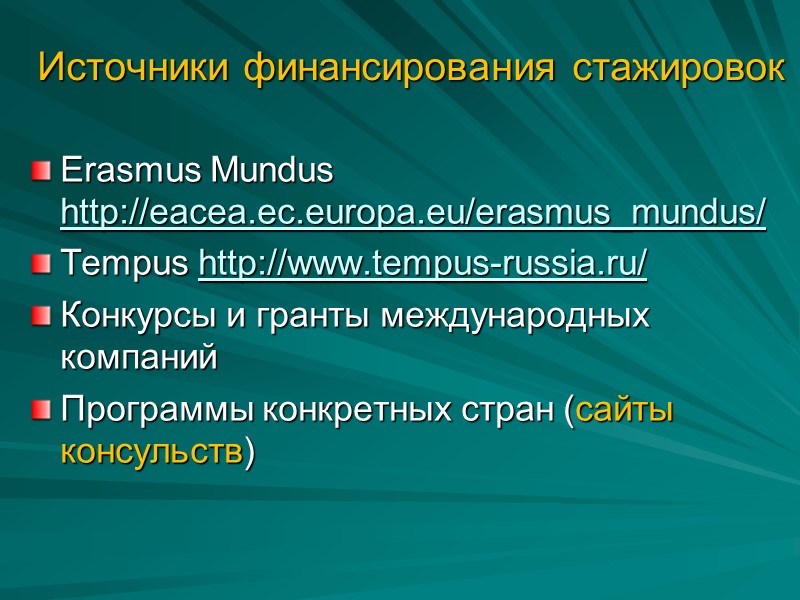 Источники финансирования стажировок Erasmus Mundus http://eacea.ec.europa.eu/erasmus_mundus/  Tempus http://www.tempus-russia.ru/  Конкурсы и гранты международных